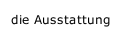 die Ausstattung