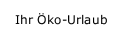 Ihr Öko-Urlaub